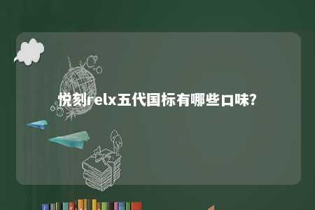 悦刻relx五代国标有哪些口味�？ 
